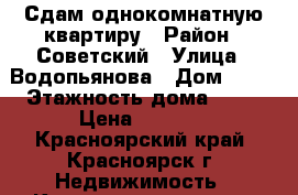 Сдам однокомнатную квартиру › Район ­ Советский › Улица ­ Водопьянова › Дом ­ 16 › Этажность дома ­ 16 › Цена ­ 8 200 - Красноярский край, Красноярск г. Недвижимость » Квартиры аренда   . Красноярский край,Красноярск г.